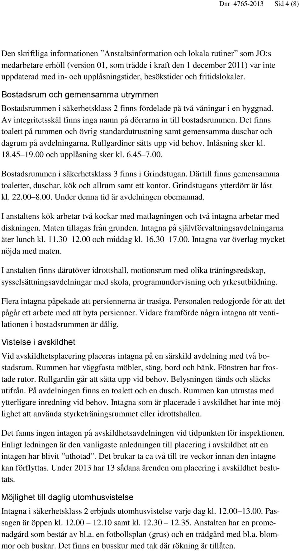 Av integritetsskäl finns inga namn på dörrarna in till bostadsrummen. Det finns toalett på rummen och övrig standardutrustning samt gemensamma duschar och dagrum på avdelningarna.