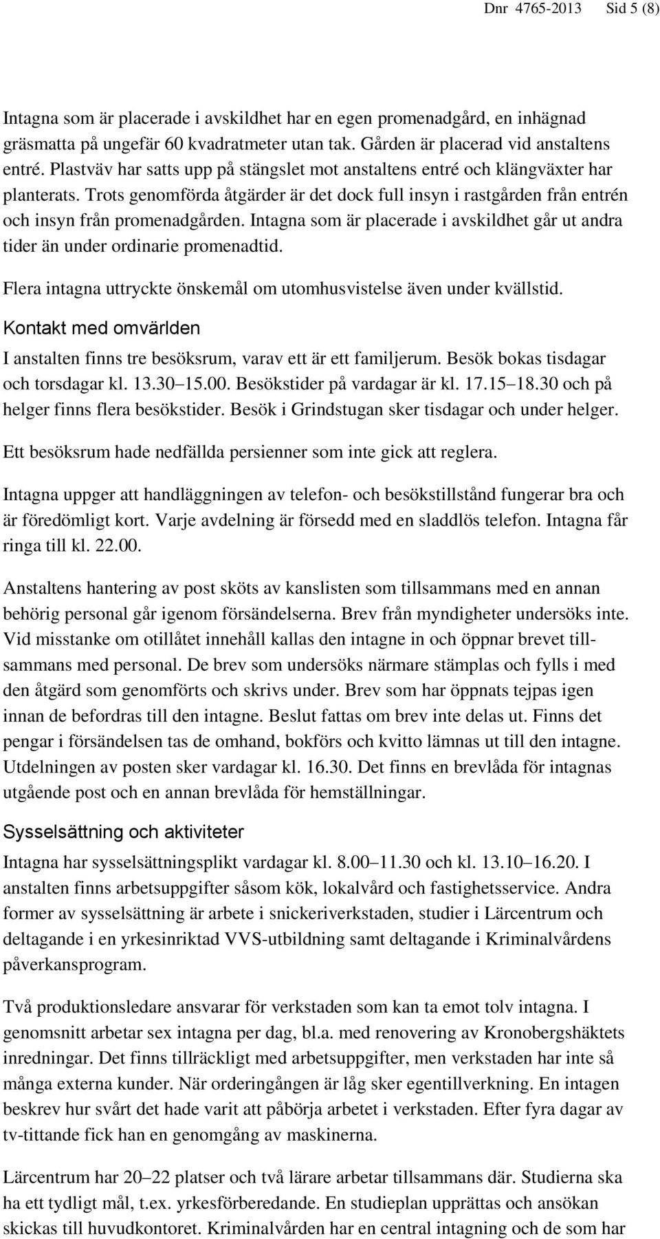 Intagna som är placerade i avskildhet går ut andra tider än under ordinarie promenadtid. Flera intagna uttryckte önskemål om utomhusvistelse även under kvällstid.