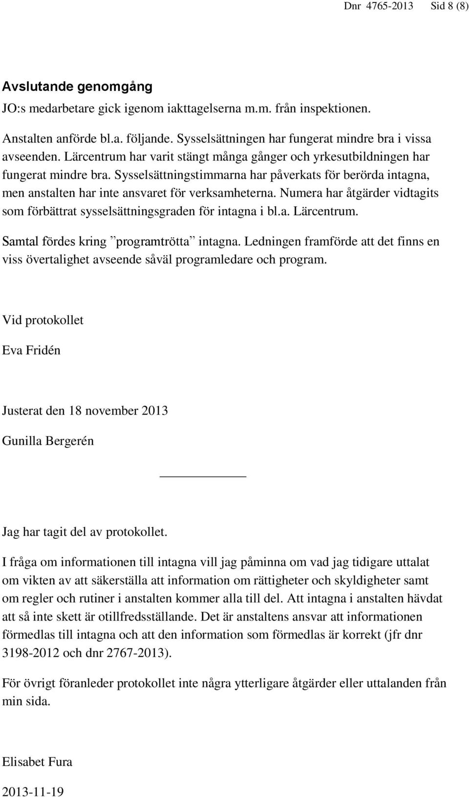 Sysselsättningstimmarna har påverkats för berörda intagna, men anstalten har inte ansvaret för verksamheterna. Numera har åtgärder vidtagits som förbättrat sysselsättningsgraden för intagna i bl.a. Lärcentrum.