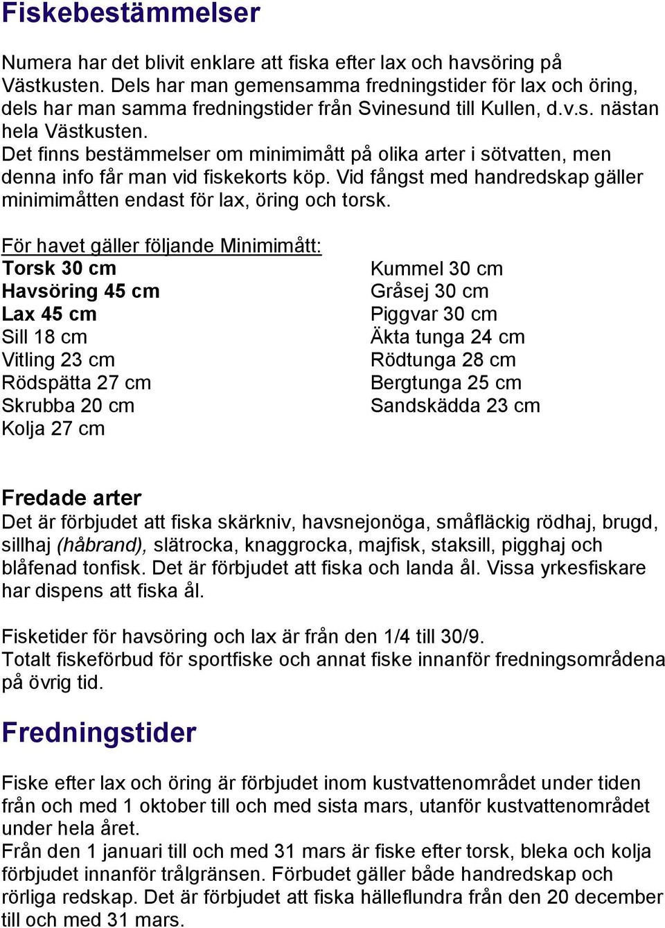 Det finns bestämmelser om minimimått på olika arter i sötvatten, men denna info får man vid fiskekorts köp. Vid fångst med handredskap gäller minimimåtten endast för lax, öring och torsk.