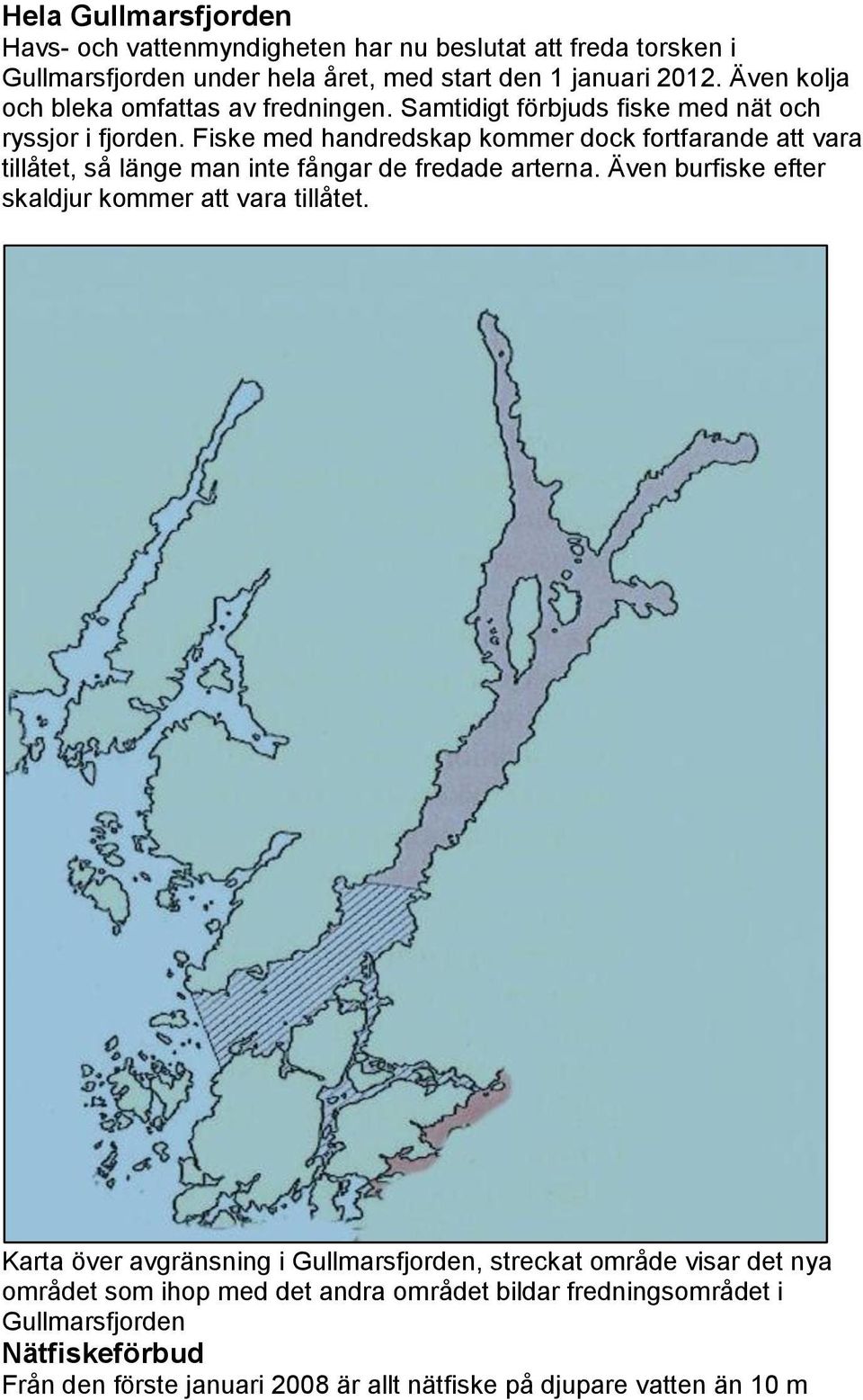 Fiske med handredskap kommer dock fortfarande att vara tillåtet, så länge man inte fångar de fredade arterna. Även burfiske efter skaldjur kommer att vara tillåtet.