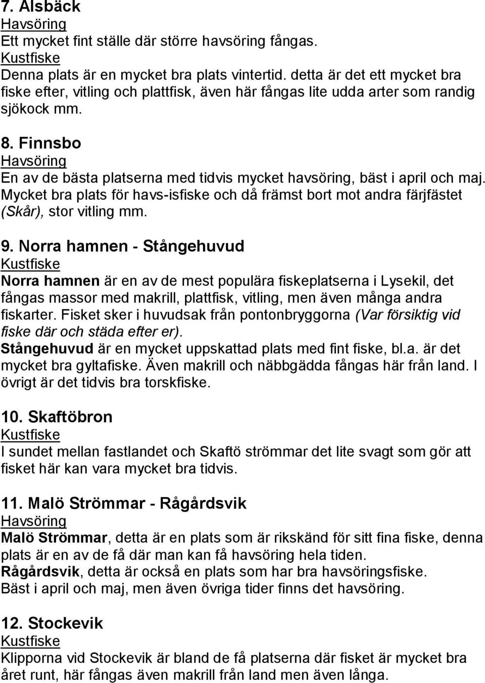 Finnsbo En av de bästa platserna med tidvis mycket havsöring, bäst i april och maj. Mycket bra plats för havs-isfiske och då främst bort mot andra färjfästet (Skår), stor vitling mm. 9.