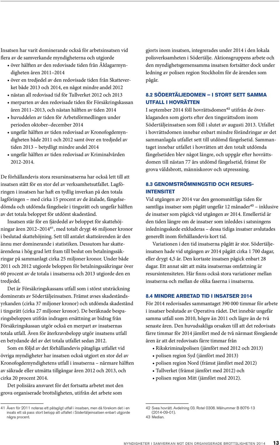 Försäkringskassan åren 2011 2013, och nästan hälften av tiden 2014 huvuddelen av tiden för Arbetsförmedlingen under perioden oktober december 2014 ungefär hälften av tiden redovisad av