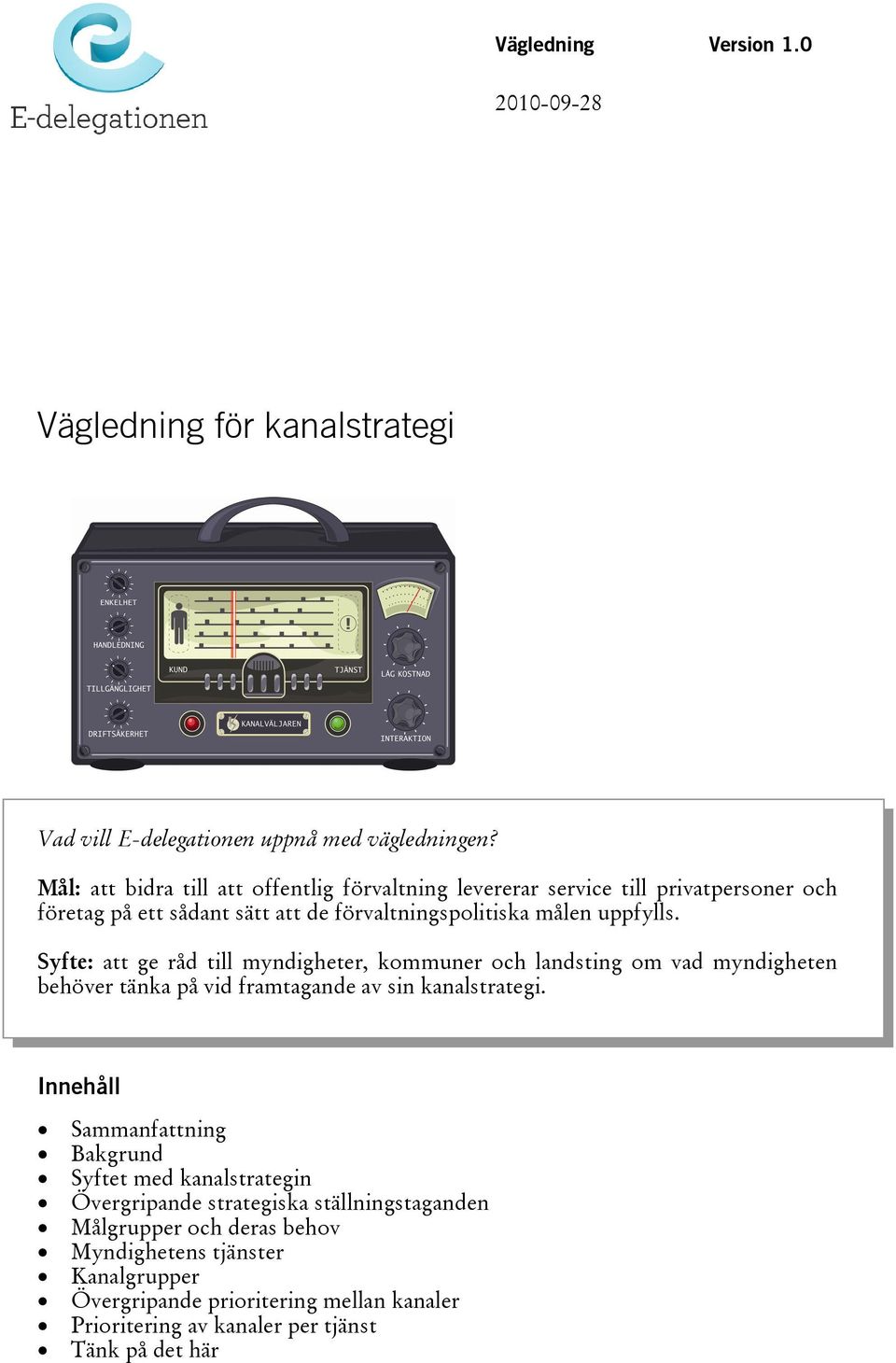 Syfte: att ge råd till myndigheter, kommuner och landsting om vad myndigheten behöver tänka på vid framtagande av sin kanalstrategi.