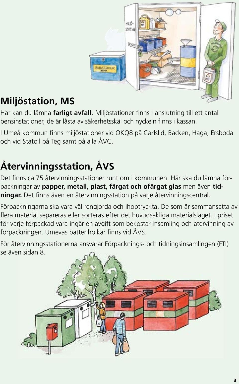 Återvinningsstation, ÅVS Det finns ca 75 återvinningsstationer runt om i kommunen. Här ska du lämna förpackningar av papper, metall, plast, färgat och ofärgat glas men även tidningar.