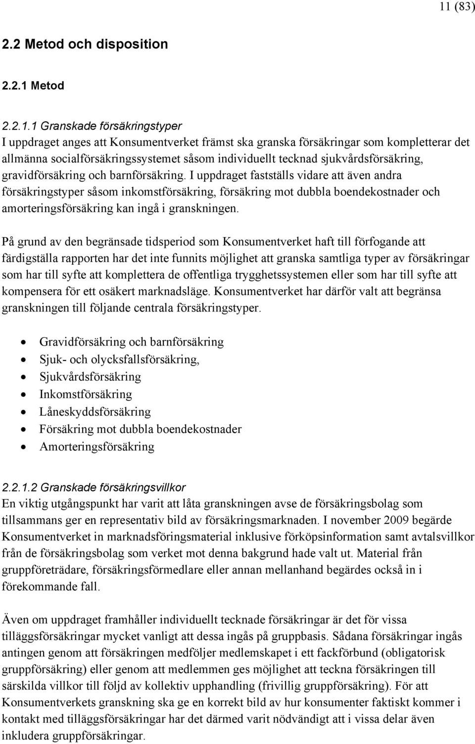 I uppdraget fastställs vidare att även andra försäkringstyper såsom inkomstförsäkring, försäkring mot dubbla boendekostnader och amorteringsförsäkring kan ingå i granskningen.