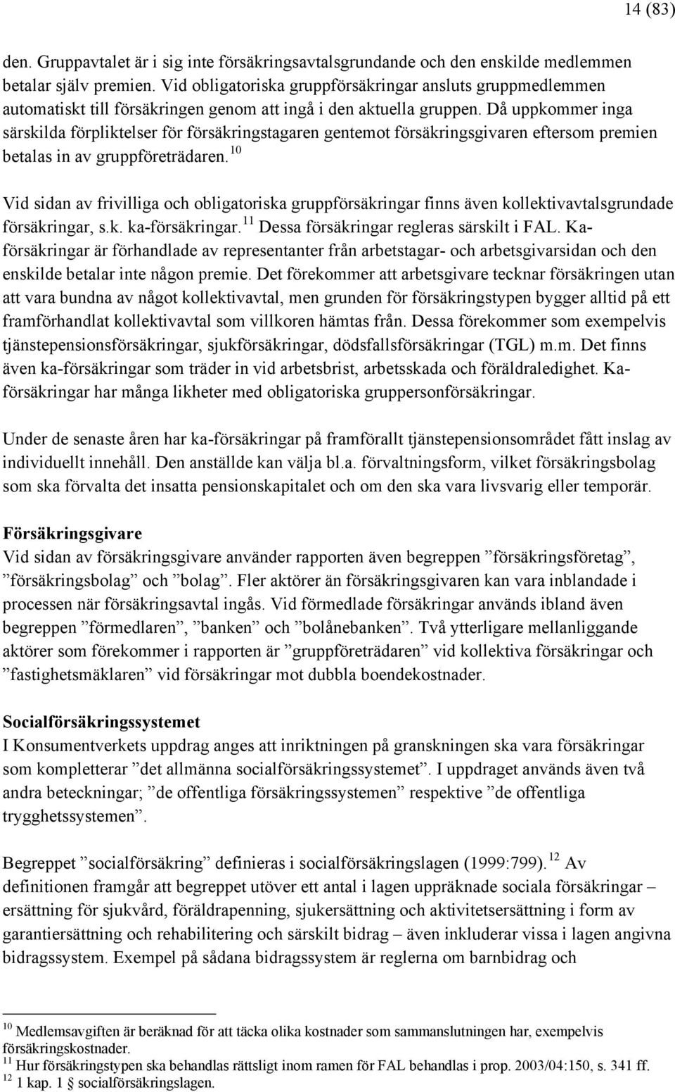 Då uppkommer inga särskilda förpliktelser för försäkringstagaren gentemot försäkringsgivaren eftersom premien betalas in av gruppföreträdaren.