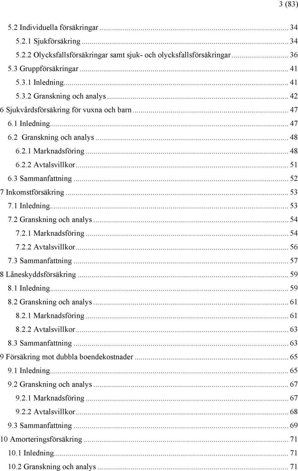 .. 52 7 Inkomstförsäkring... 53 7.1 Inledning... 53 7.2 Granskning och analys... 54 7.2.1 Marknadsföring... 54 7.2.2 Avtalsvillkor... 56 7.3 Sammanfattning... 57 8 Låneskyddsförsäkring... 59 8.