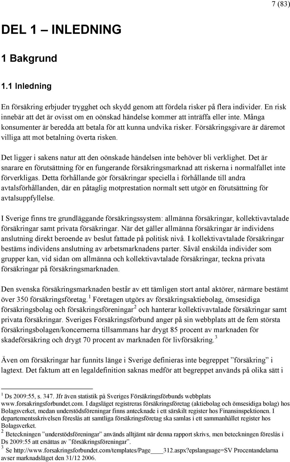 Försäkringsgivare är däremot villiga att mot betalning överta risken. Det ligger i sakens natur att den oönskade händelsen inte behöver bli verklighet.