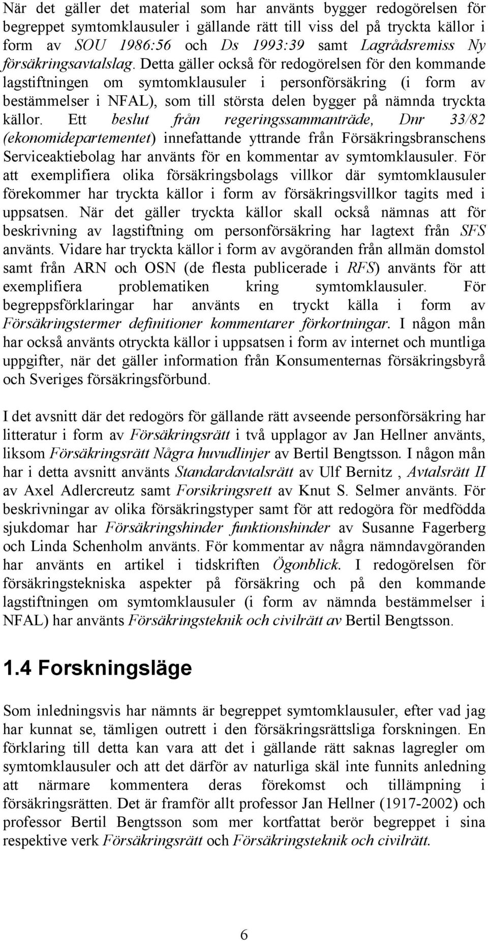 Detta gäller också för redogörelsen för den kommande lagstiftningen om symtomklausuler i personförsäkring (i form av bestämmelser i NFAL), som till största delen bygger på nämnda tryckta källor.