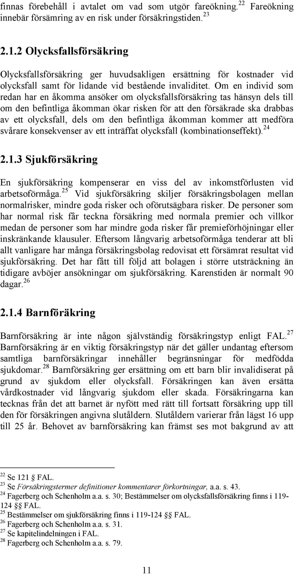 Om en individ som redan har en åkomma ansöker om olycksfallsförsäkring tas hänsyn dels till om den befintliga åkomman ökar risken för att den försäkrade ska drabbas av ett olycksfall, dels om den