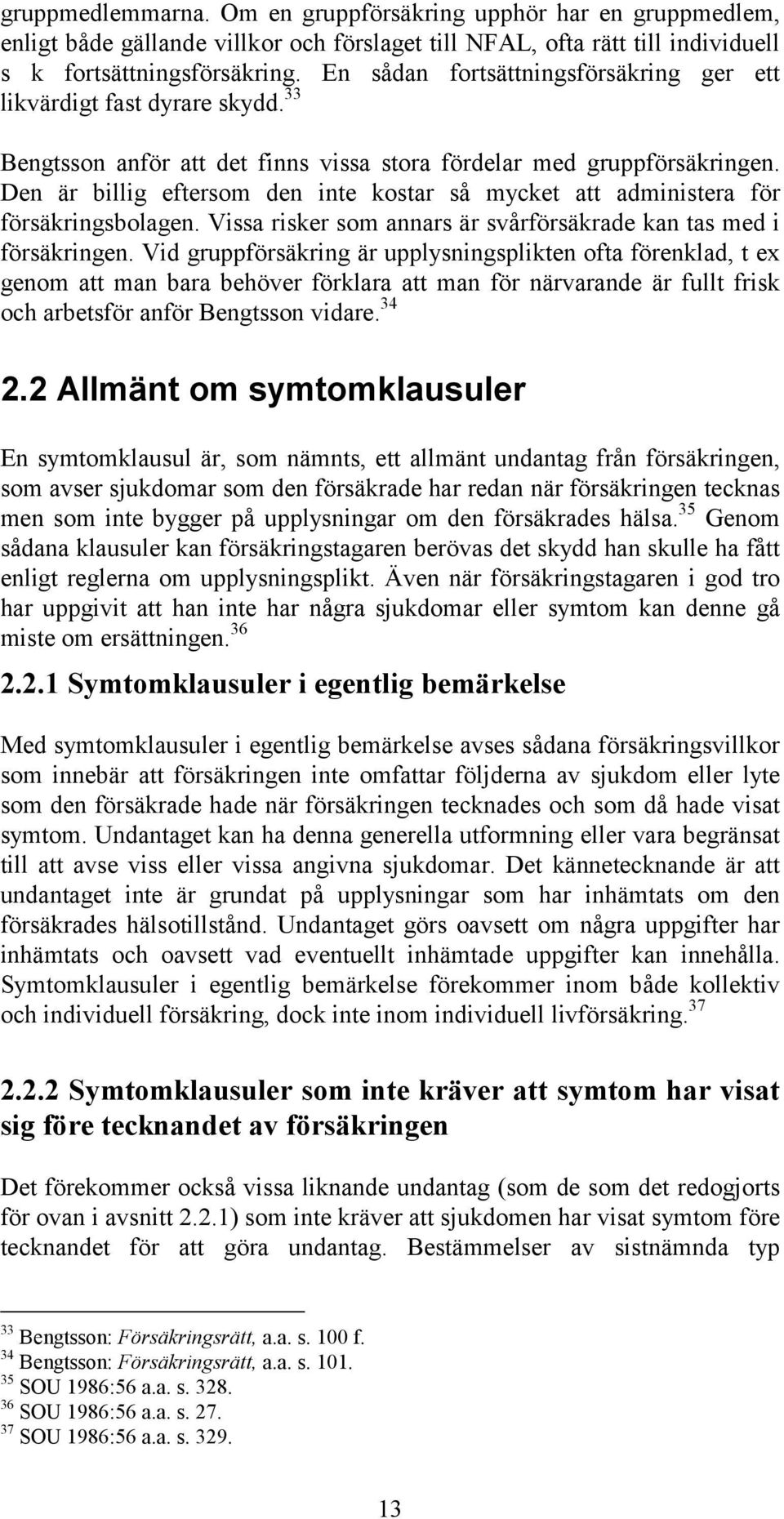Den är billig eftersom den inte kostar så mycket att administera för försäkringsbolagen. Vissa risker som annars är svårförsäkrade kan tas med i försäkringen.