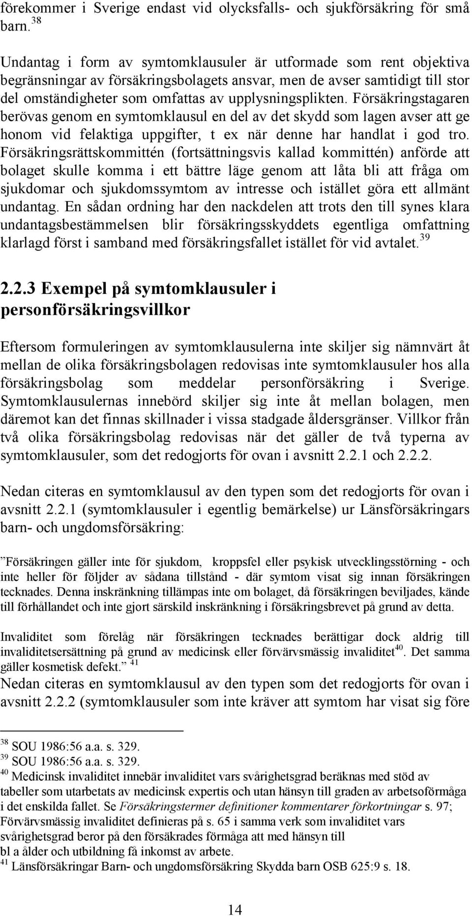 upplysningsplikten. Försäkringstagaren berövas genom en symtomklausul en del av det skydd som lagen avser att ge honom vid felaktiga uppgifter, t ex när denne har handlat i god tro.
