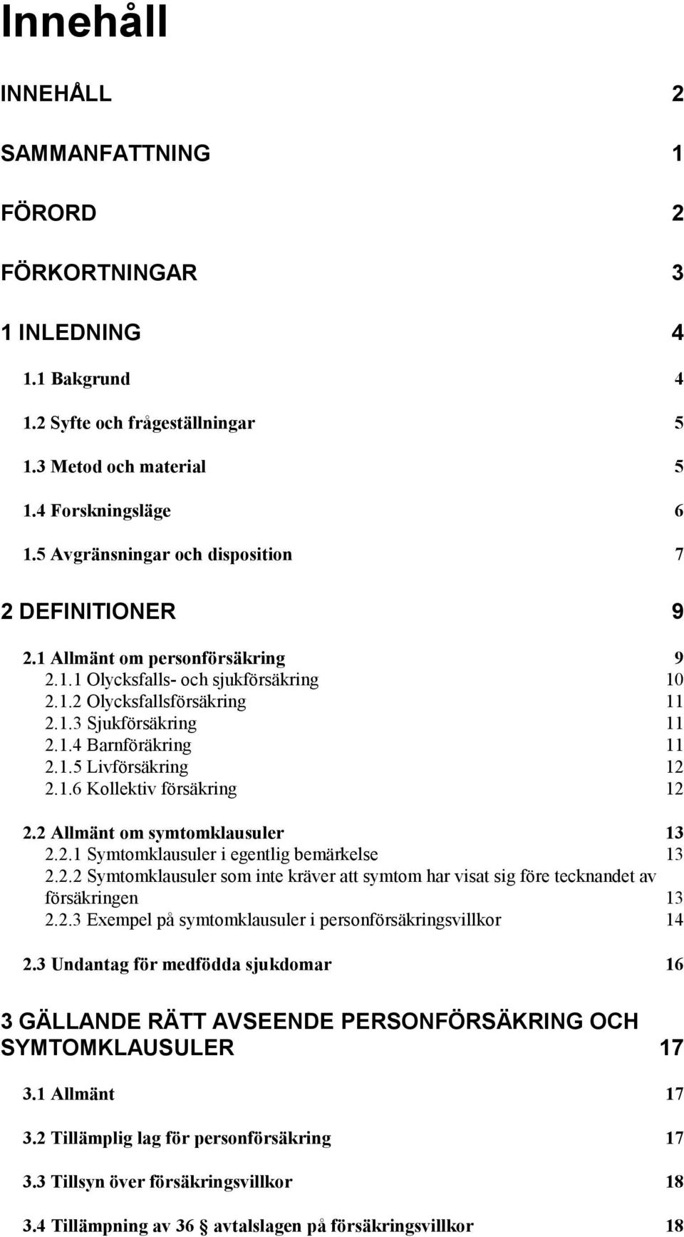 1.5 Livförsäkring 12 2.1.6 Kollektiv försäkring 12 2.2 Allmänt om symtomklausuler 13 2.2.1 Symtomklausuler i egentlig bemärkelse 13 2.2.2 Symtomklausuler som inte kräver att symtom har visat sig före tecknandet av försäkringen 13 2.
