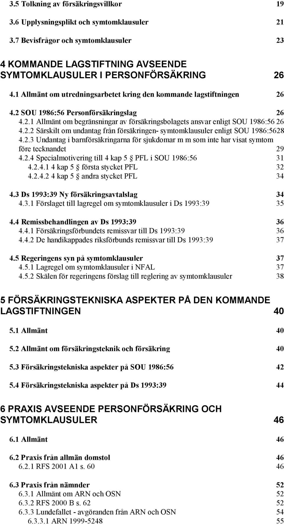 2.3 Undantag i barnförsäkringarna för sjukdomar m m som inte har visat symtom före tecknandet 29 4.2.4 Specialmotivering till 4 kap 5 PFL i SOU 1986:56 31 4.2.4.1 4 kap 5 första stycket PFL 32 4.2.4.2 4 kap 5 andra stycket PFL 34 4.