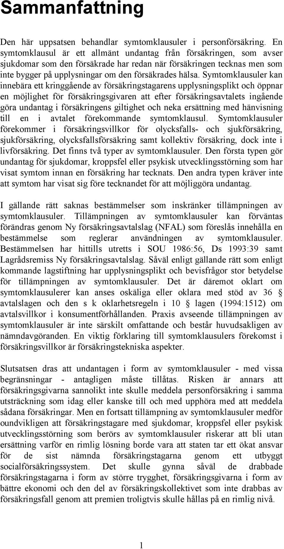 Symtomklausuler kan innebära ett kringgående av försäkringstagarens upplysningsplikt och öppnar en möjlighet för försäkringsgivaren att efter försäkringsavtalets ingående göra undantag i