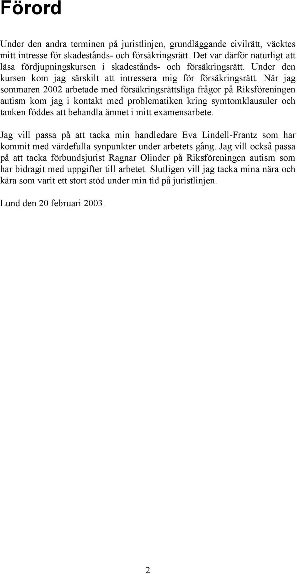 När jag sommaren 2002 arbetade med försäkringsrättsliga frågor på Riksföreningen autism kom jag i kontakt med problematiken kring symtomklausuler och tanken föddes att behandla ämnet i mitt