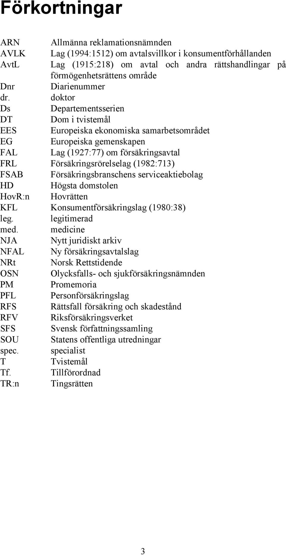doktor Ds Departementsserien DT Dom i tvistemål EES Europeiska ekonomiska samarbetsområdet EG Europeiska gemenskapen FAL Lag (1927:77) om försäkringsavtal FRL Försäkringsrörelselag (1982:713) FSAB