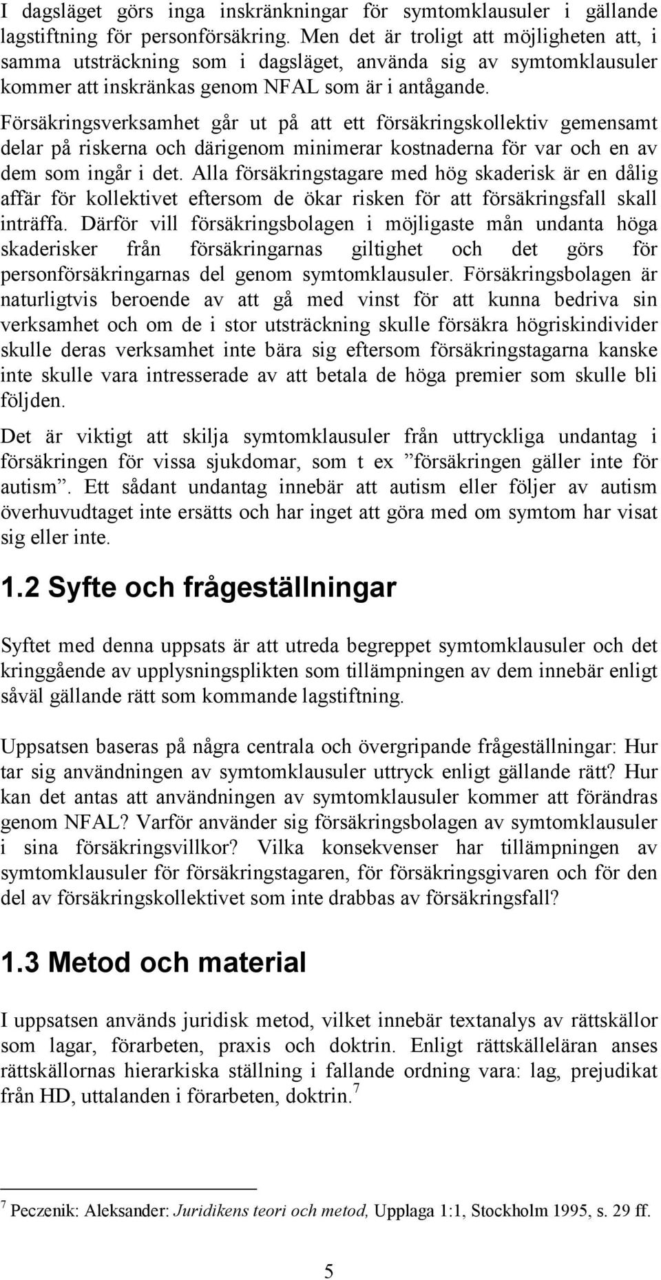 Försäkringsverksamhet går ut på att ett försäkringskollektiv gemensamt delar på riskerna och därigenom minimerar kostnaderna för var och en av dem som ingår i det.