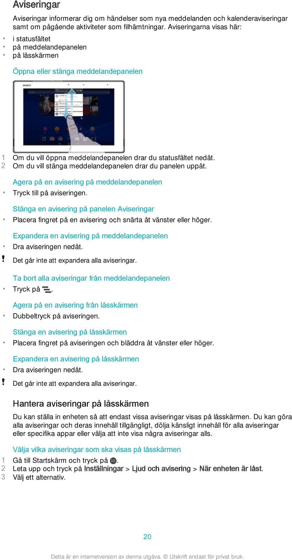 2 Om du vill stänga meddelandepanelen drar du panelen uppåt. Agera på en avisering på meddelandepanelen Tryck till på aviseringen.