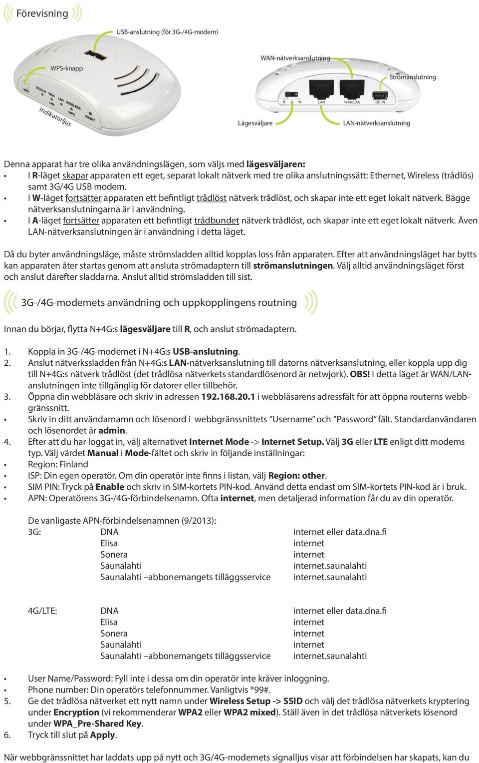 I W-läget fortsätter apparaten ett befintligt trådlöst nätverk trådlöst, och skapar inte ett eget lokalt nätverk. Bägge nätverksanslutningarna är i användning.