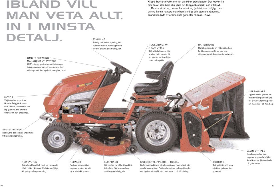 OMS (OPERATING MANAGEMENT SYSTEM) OMS-display på instrumentbrädan ger information om varvtal, timräknare, felsökningsfunktion, optimal hastighet, m.m. STYRNING Smidig och enkel styrning, billiknande känsla.