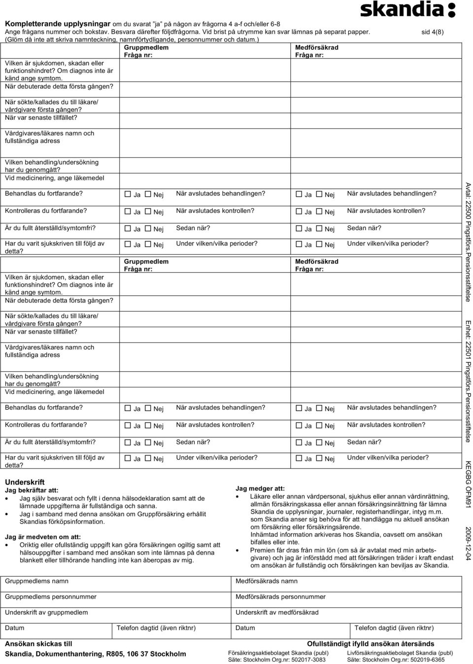 Om diagnos inte är känd ange symtom. När debuterade detta första gången? Medförsäkrad Fråga nr: sid 4(8) När sökte/kallades du till läkare/ vårdgivare första gången? När var senaste tillfället?