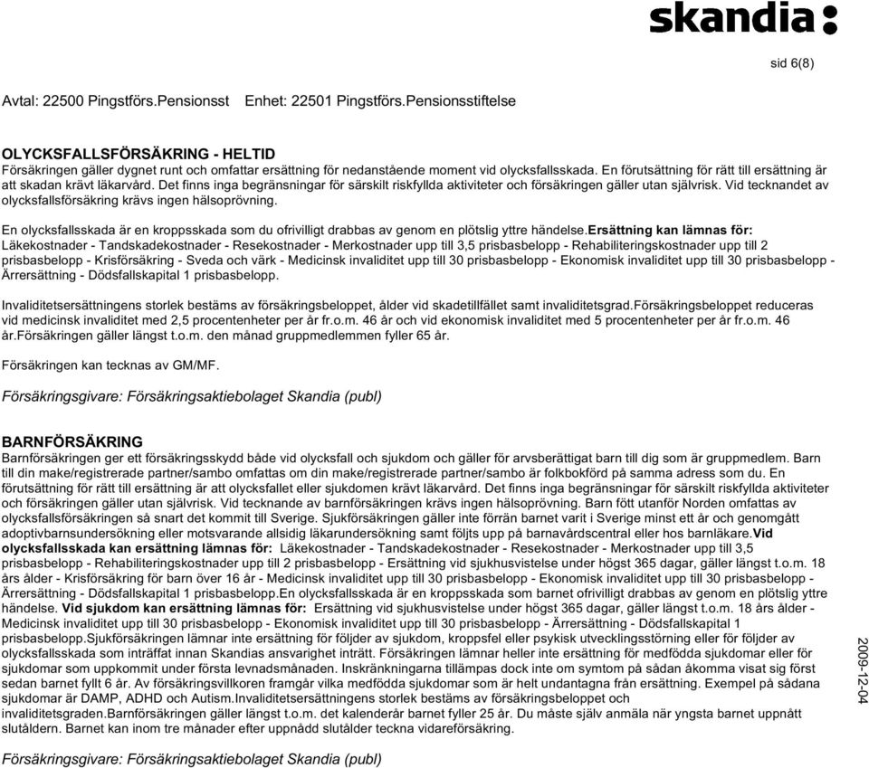 En förutsättning för rätt till ersättning är att skadan krävt läkarvård. Det finns inga begränsningar för särskilt riskfyllda aktiviteter och försäkringen gäller utan självrisk.