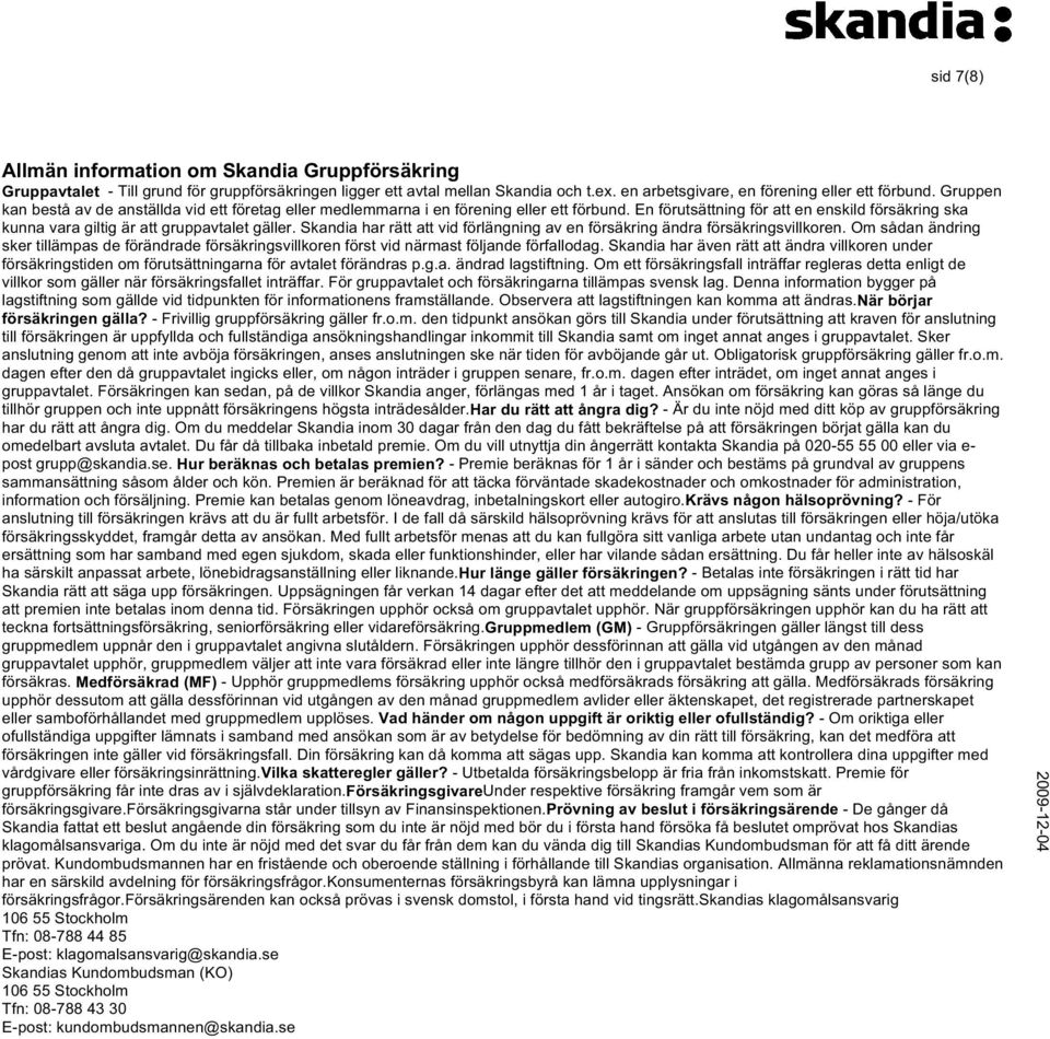 Skandia har rätt att vid förlängning av en försäkring ändra försäkringsvillkoren. Om sådan ändring sker tillämpas de förändrade försäkringsvillkoren först vid närmast följande förfallodag.