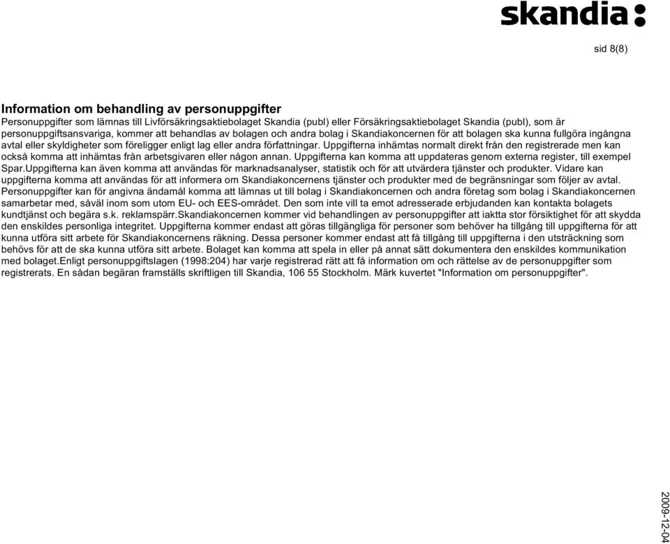 författningar. Uppgifterna inhämtas normalt direkt från den registrerade men kan också komma att inhämtas från arbetsgivaren eller någon annan.