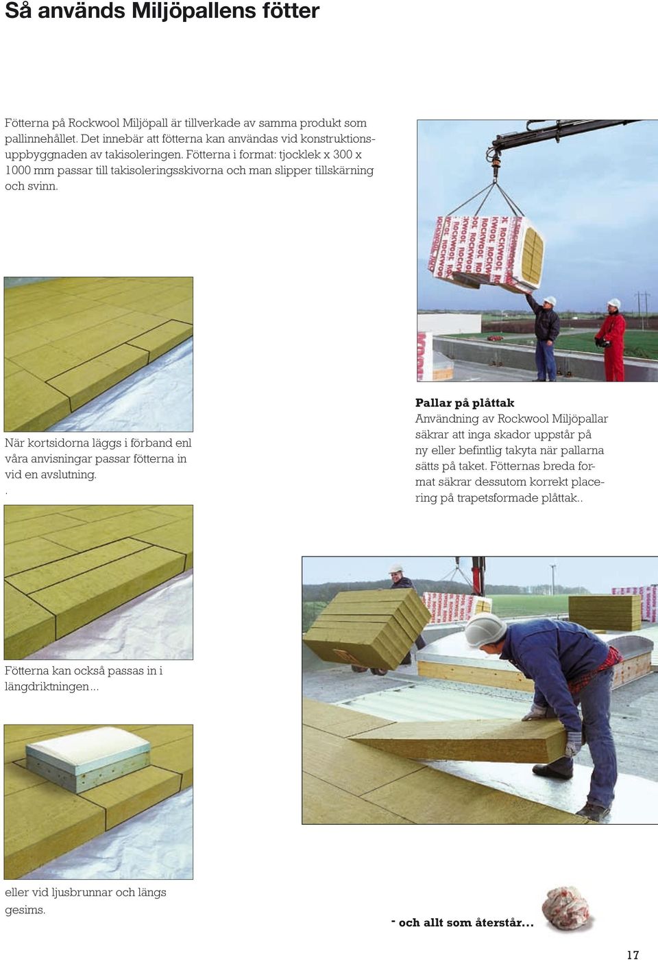 Fötterna i format: tjocklek x 300 x 1000 mm passar till takisoleringsskivorna och man slipper tillskärning och svinn.