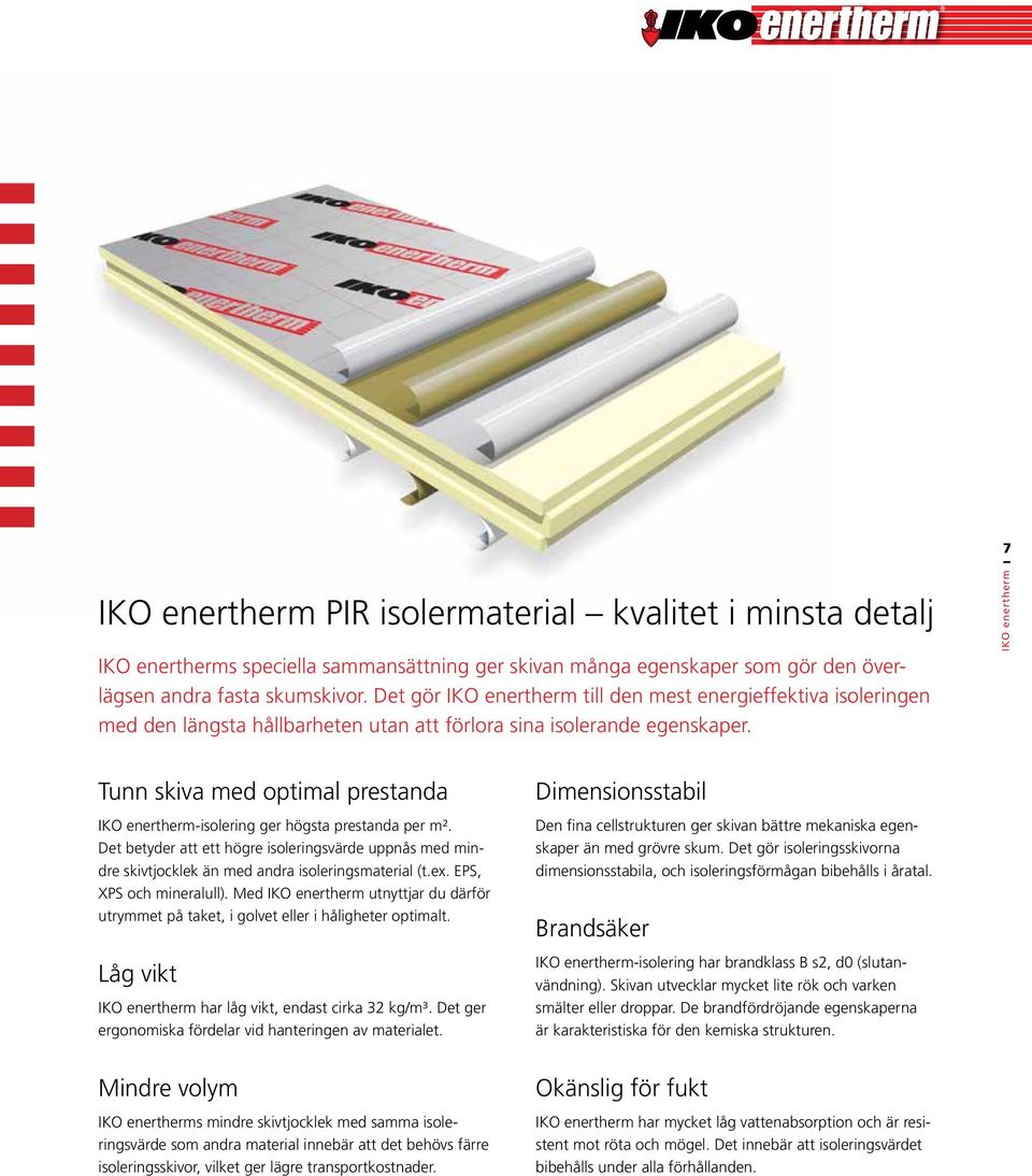 Det betyder att ett högre isoleringsvärde uppnås med mindre skivtjocklek än med andra isoleringsmaterial (t.ex. EPS, XPS och mineralull).