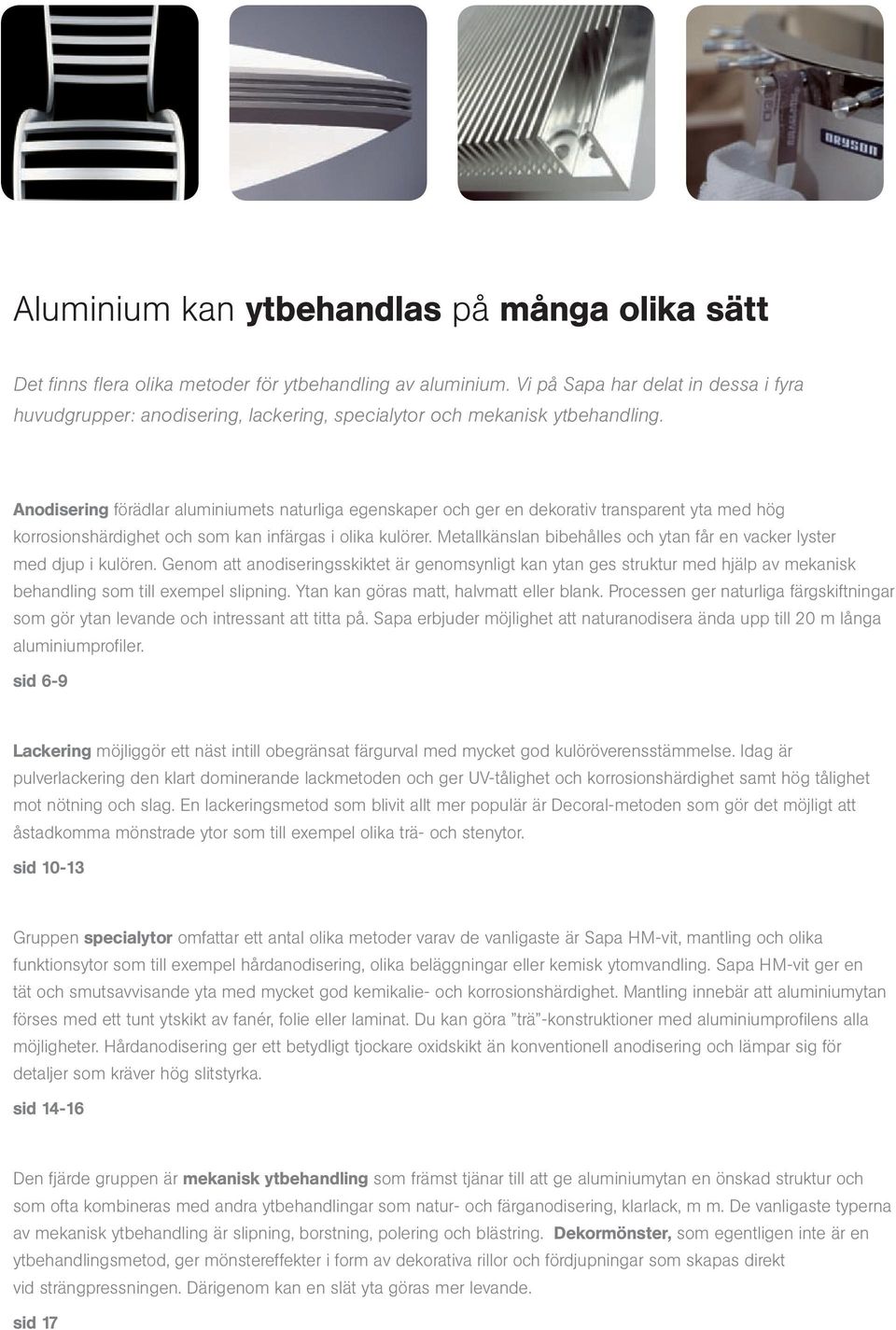 Anodisering förädlar aluminiumets naturliga egenskaper och ger en dekorativ transparent yta med hög korrosionshärdighet och som kan infärgas i olika kulörer.