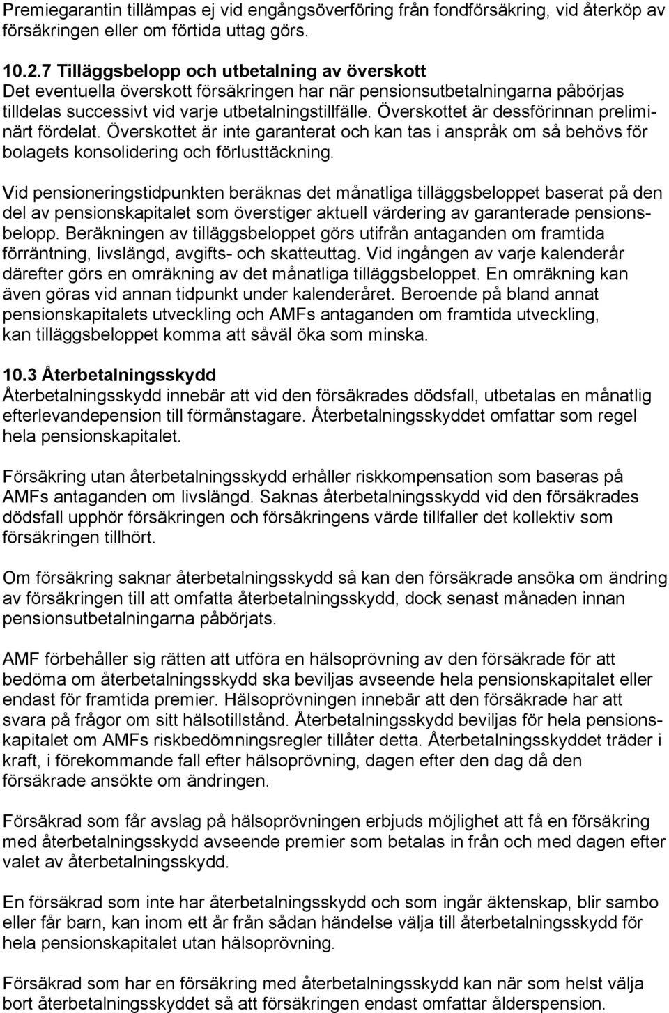 Överskottet är dessförinnan preliminärt fördelat. Överskottet är inte garanterat och kan tas i anspråk om så behövs för bolagets konsolidering och förlusttäckning.