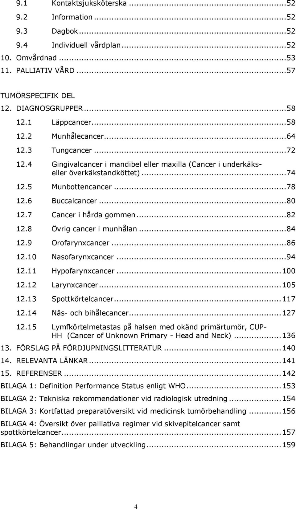 6 Buccalcancer... 80 12.7 Cancer i hårda gommen... 82 12.8 Övrig cancer i munhålan... 84 12.9 Orofarynxcancer... 86 12.10 Nasofarynxcancer... 94 12.11 Hypofarynxcancer... 100 12.12 Larynxcancer.