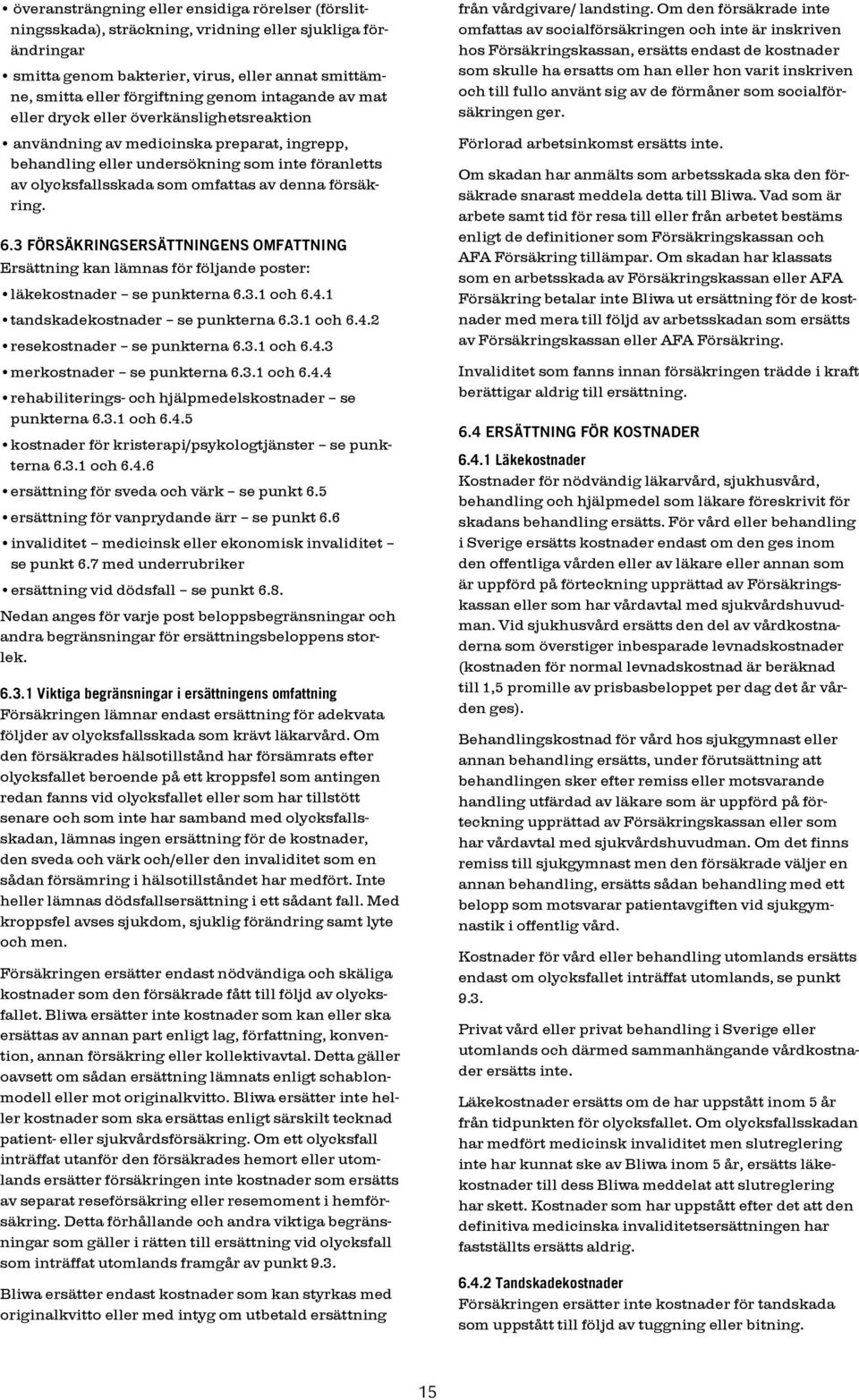 försäkring. 6.3 Försäkringsersättningens omfattning Ersättning kan lämnas för följande poster: läkekostnader se punkterna 6.3.1 och 6.4.1 tandskadekostnader se punkterna 6.3.1 och 6.4.2 resekostnader se punkterna 6.