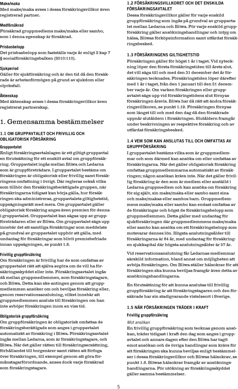 Sjukperiod Gäller för sjukförsäkring och är den tid då den försäkrade är arbetsoförmögen på grund av sjukdom eller olycksfall.