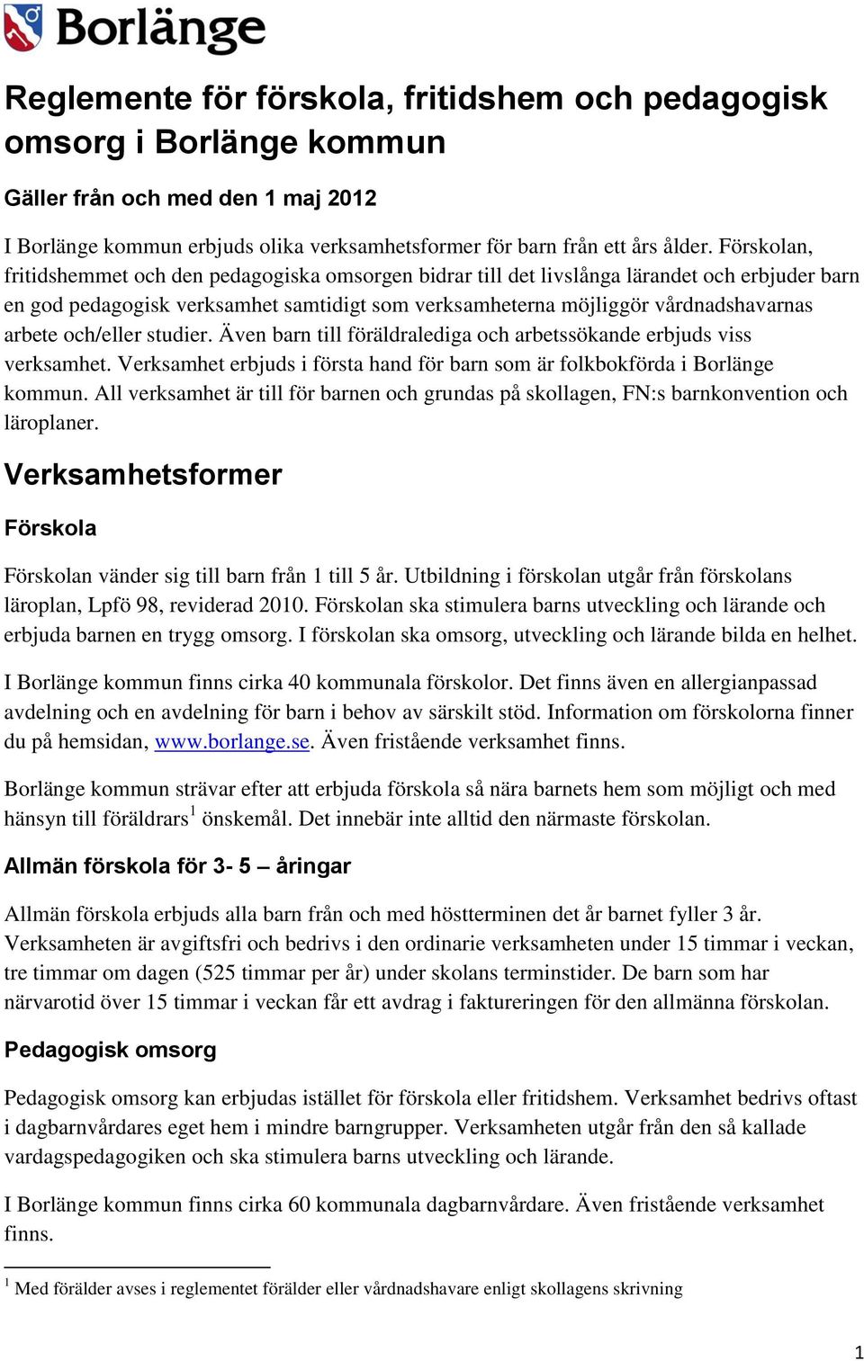 och/eller studier. Även barn till föräldralediga och arbetssökande erbjuds viss verksamhet. Verksamhet erbjuds i första hand för barn som är folkbokförda i Borlänge kommun.