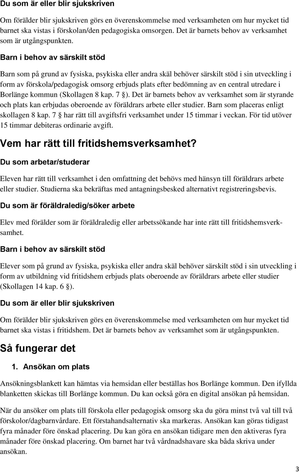 Barn i behov av särskilt stöd Barn som på grund av fysiska, psykiska eller andra skäl behöver särskilt stöd i sin utveckling i form av förskola/pedagogisk omsorg erbjuds plats efter bedömning av en