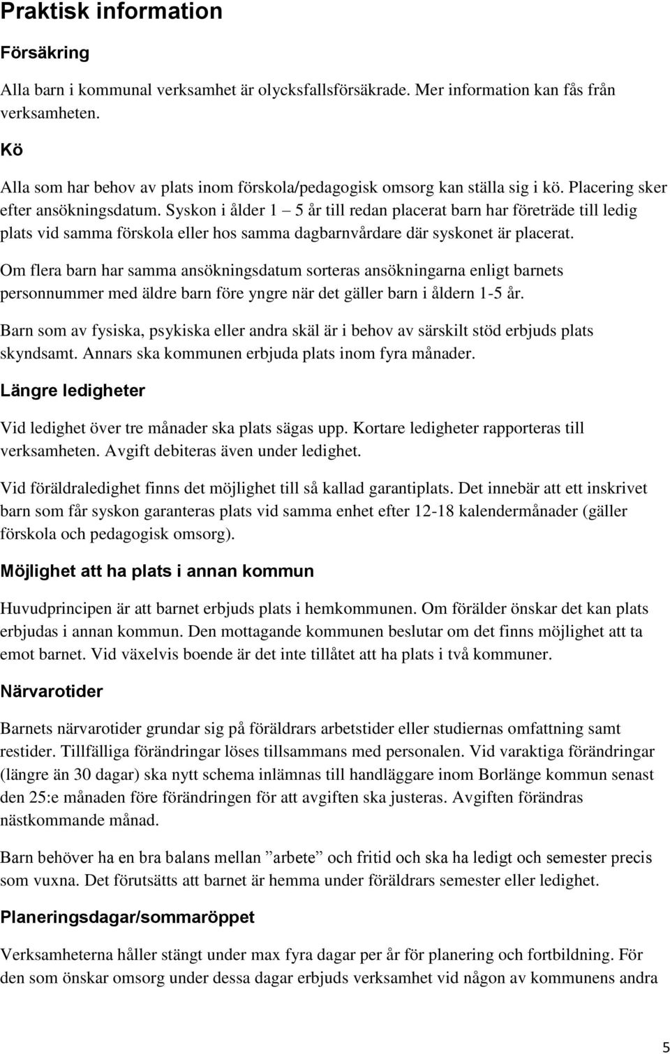 Syskon i ålder 1 5 år till redan placerat barn har företräde till ledig plats vid samma förskola eller hos samma dagbarnvårdare där syskonet är placerat.