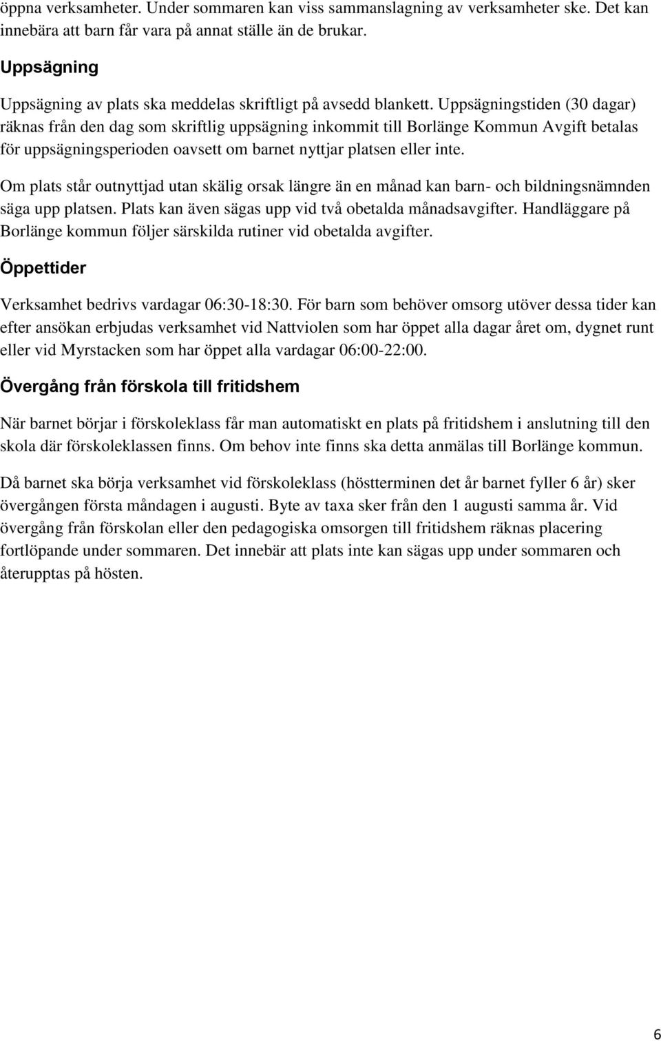 Uppsägningstiden (30 dagar) räknas från den dag som skriftlig uppsägning inkommit till Borlänge Kommun Avgift betalas för uppsägningsperioden oavsett om barnet nyttjar platsen eller inte.