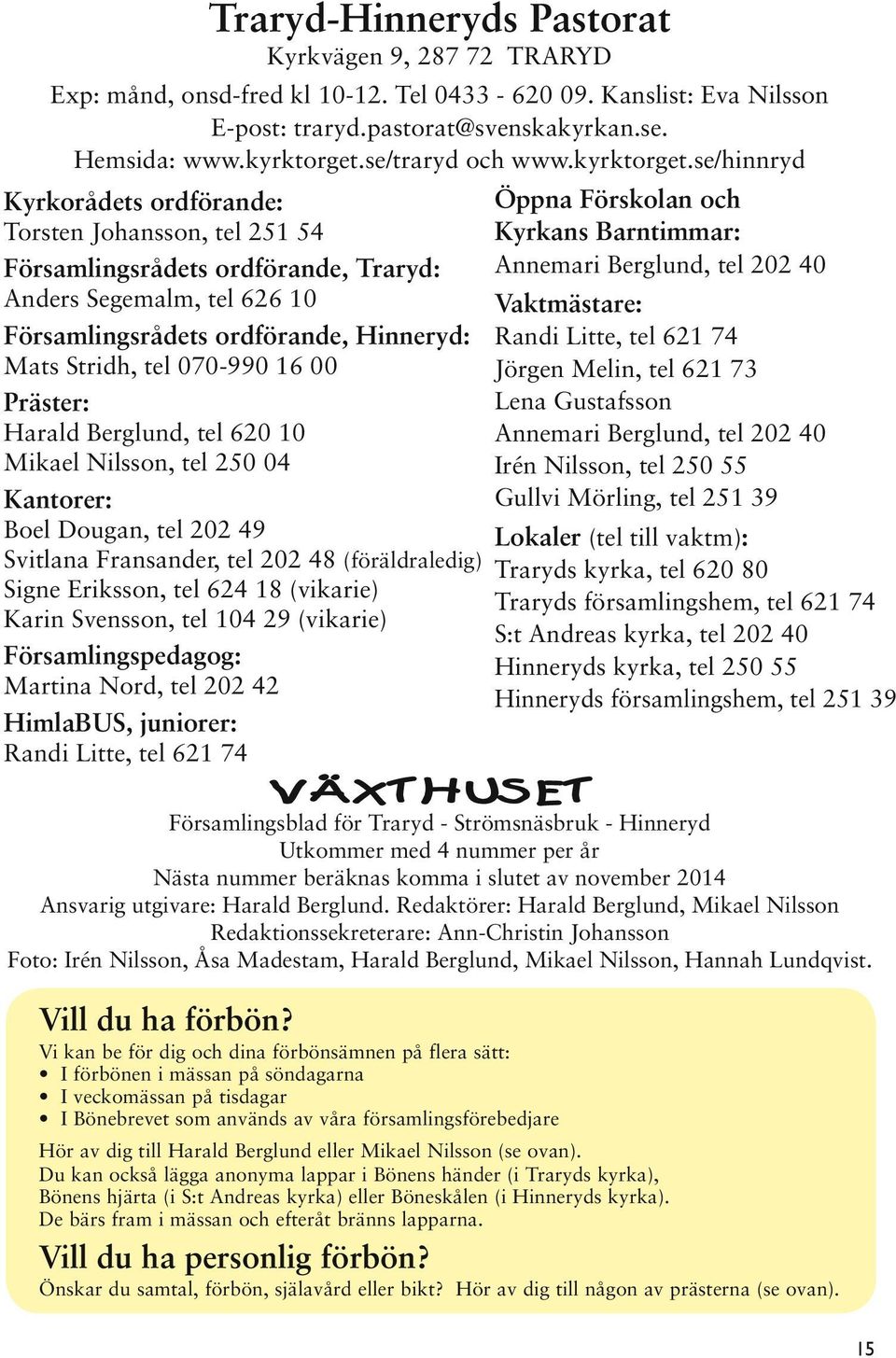 se/hinnryd Kyrkorådets ordförande: Torsten Johansson, tel 251 54 Församlingsrådets ordförande, Traryd: Anders Segemalm, tel 626 10 Församlingsrådets ordförande, Hinneryd: Mats Stridh, tel 070-990 16