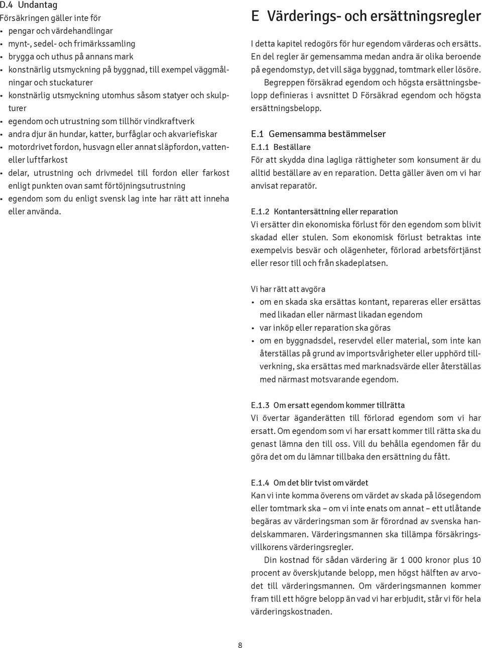 eller annat släpfordon, vatteneller luftfarkost delar, utrustning och drivmedel till fordon eller farkost enligt punkten ovan samt förtöjningsutrustning egendom som du enligt svensk lag inte har rätt