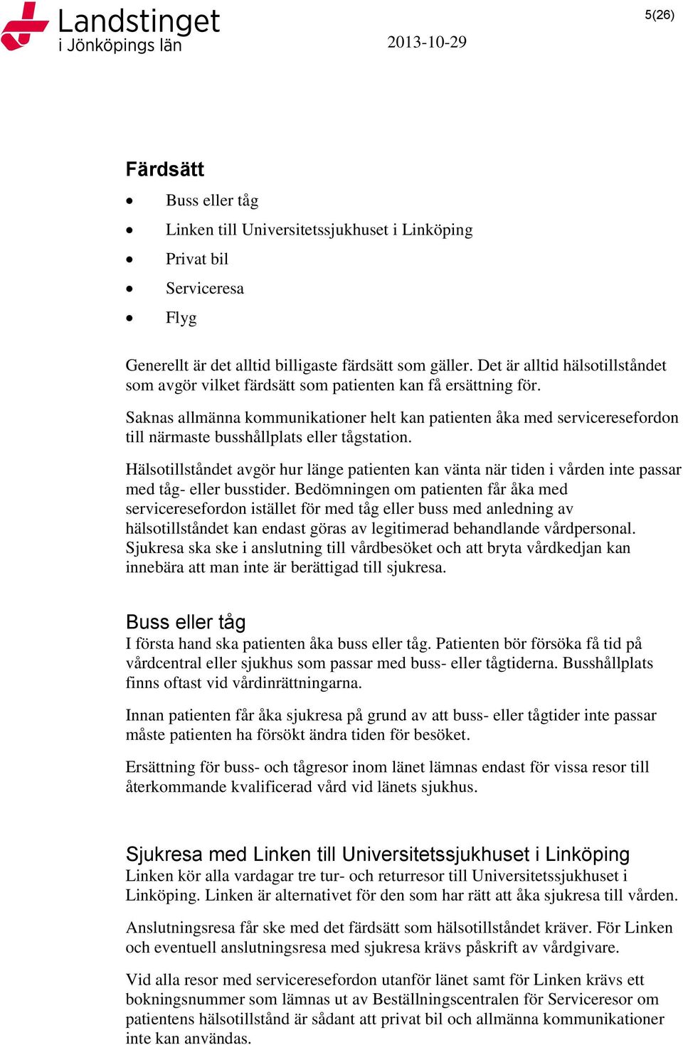 Saknas allmänna kommunikationer helt kan patienten åka med serviceresefordon till närmaste busshållplats eller tågstation.