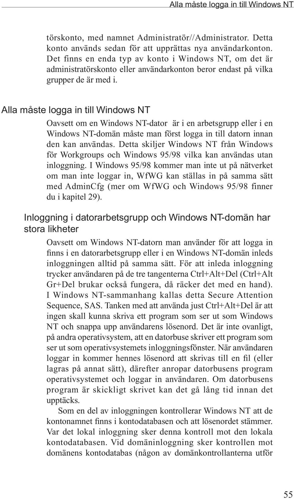 Alla måste logga in till Windows NT Oavsett om en Windows NT-dator är i en arbetsgrupp eller i en Windows NT-domän måste man först logga in till datorn innan den kan användas.