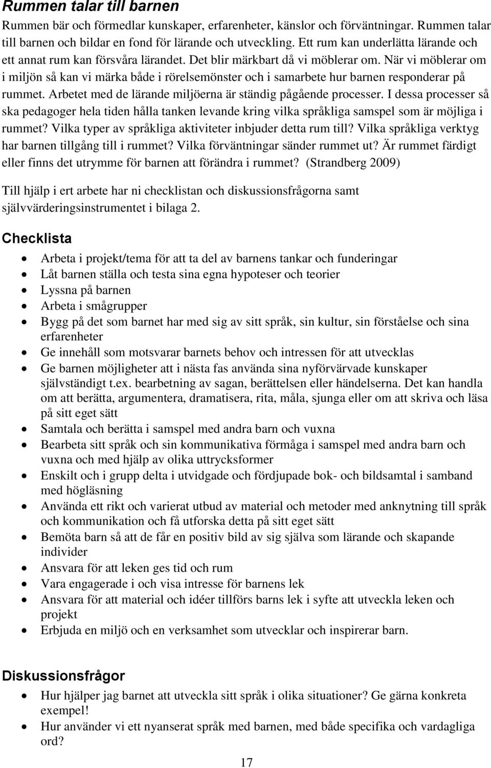 När vi möblerar om i miljön så kan vi märka både i rörelsemönster och i samarbete hur barnen responderar på rummet. Arbetet med de lärande miljöerna är ständig pågående processer.