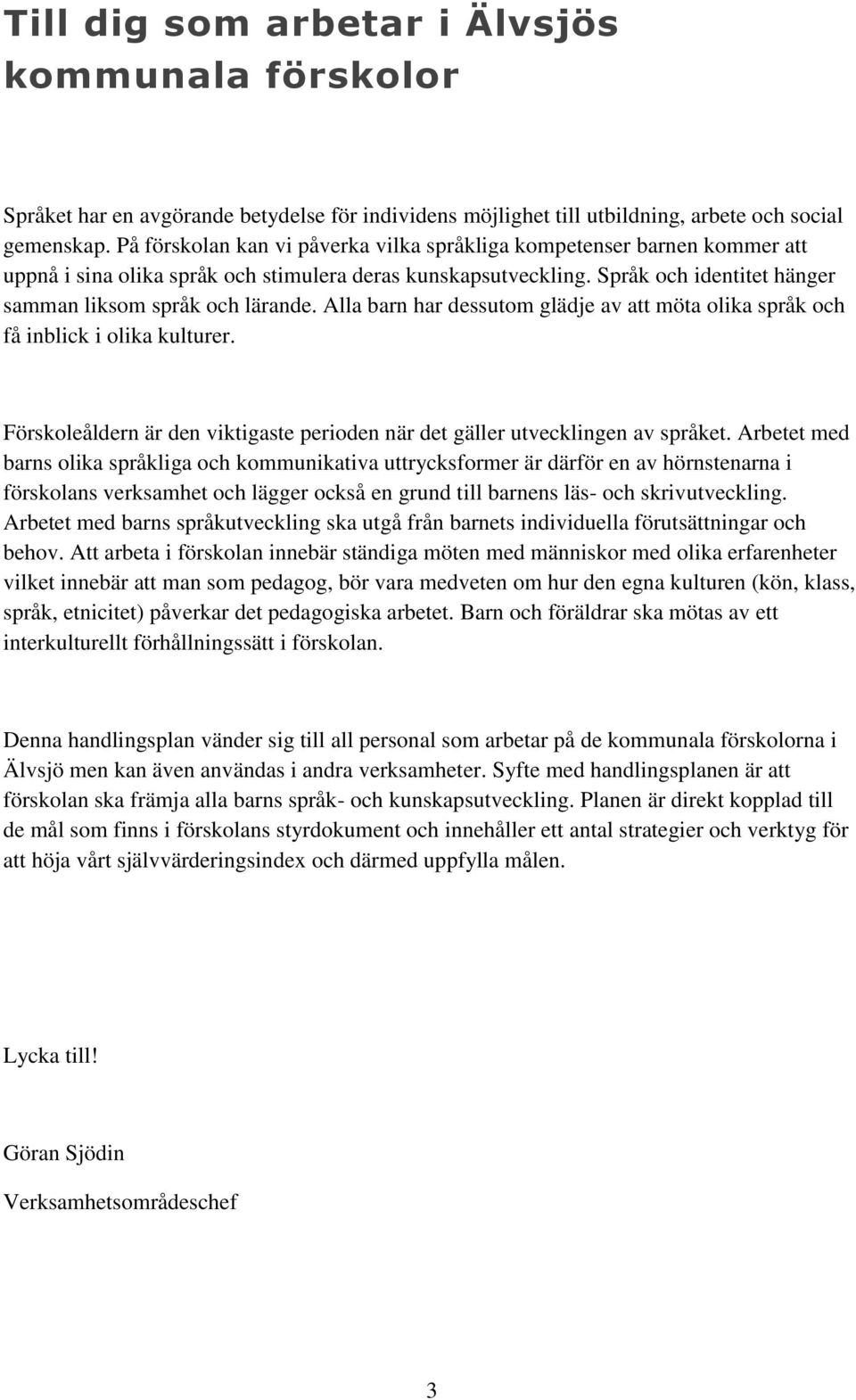 Alla barn har dessutom glädje av att möta olika språk och få inblick i olika kulturer. Förskoleåldern är den viktigaste perioden när det gäller utvecklingen av språket.