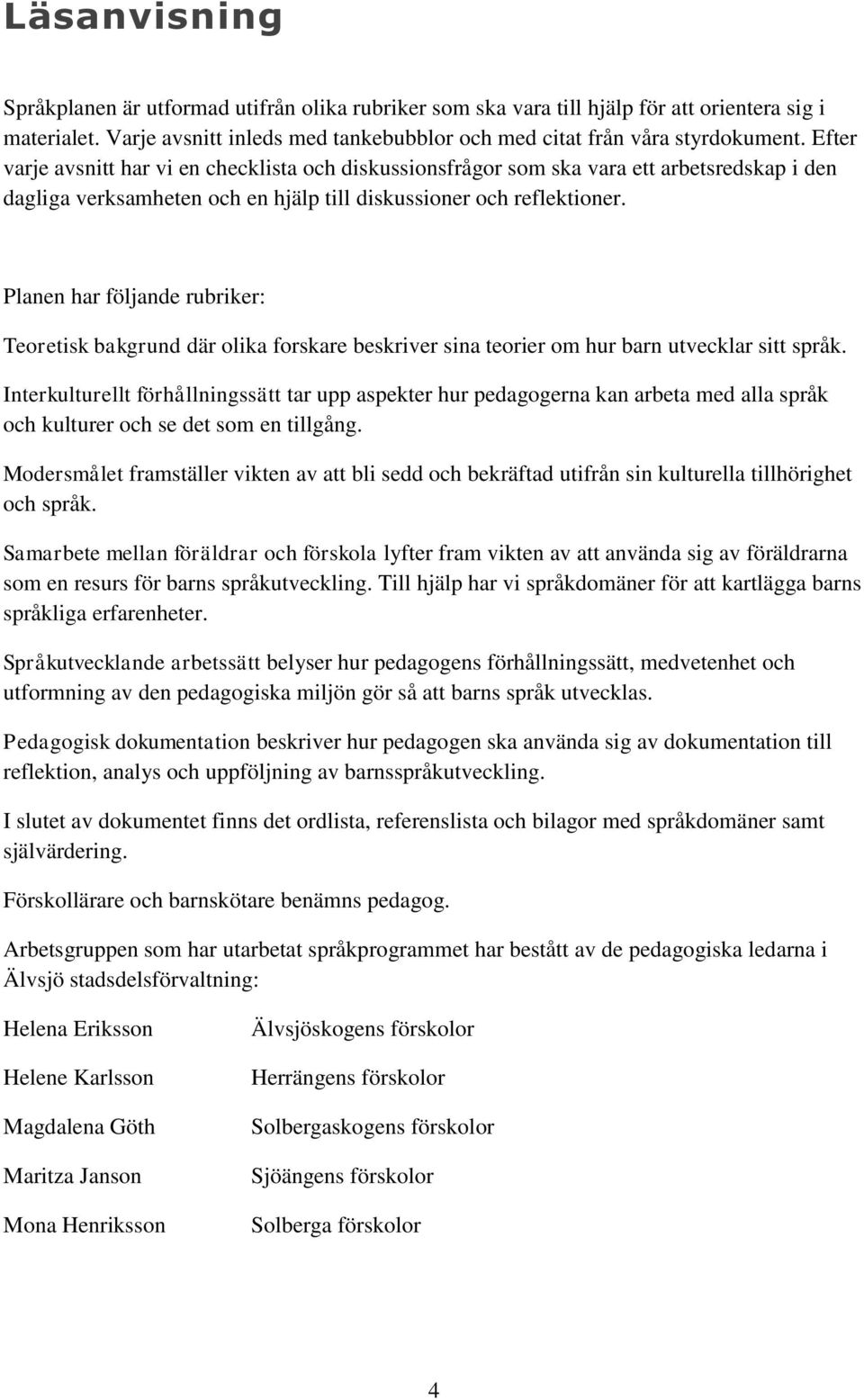 Planen har följande rubriker: Teoretisk bakgrund där olika forskare beskriver sina teorier om hur barn utvecklar sitt språk.