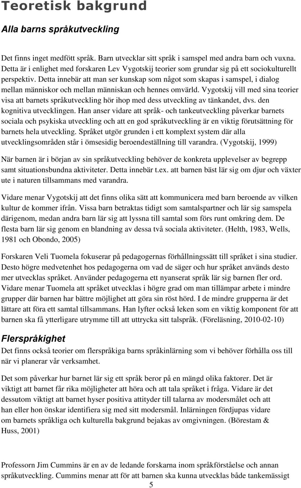 Detta innebär att man ser kunskap som något som skapas i samspel, i dialog mellan människor och mellan människan och hennes omvärld.