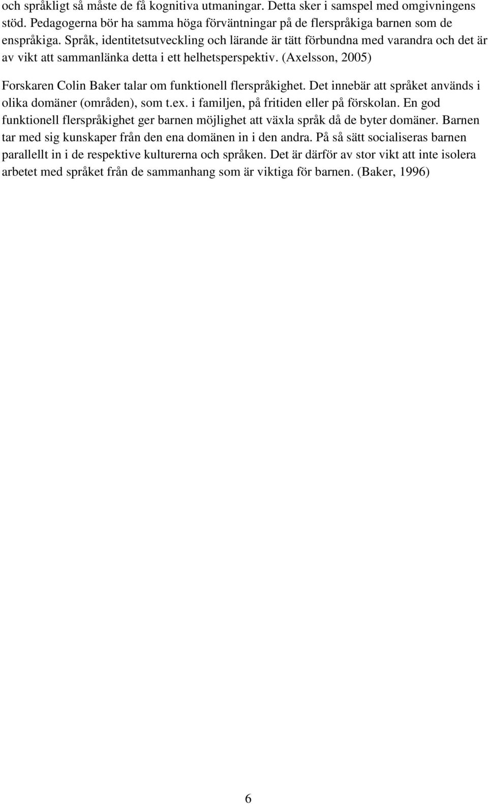 (Axelsson, 2005) Forskaren Colin Baker talar om funktionell flerspråkighet. Det innebär att språket används i olika domäner (områden), som t.ex. i familjen, på fritiden eller på förskolan.